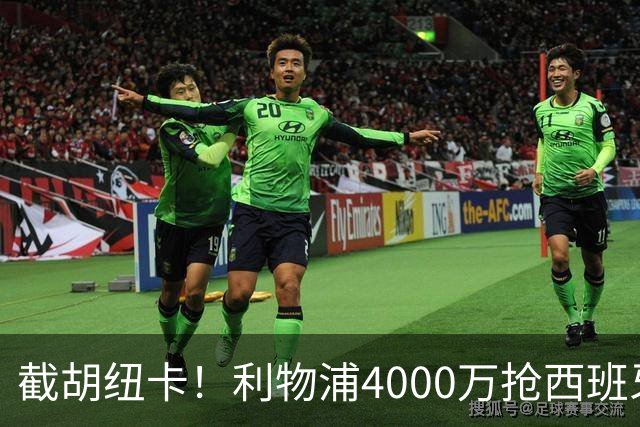 截胡纽卡！利物浦4000万抢西班牙国脚，完成体检，皇马白捡2000万